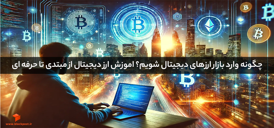 چگونه وارد بازار ارزهای دیجیتال شویم؟ اموزش ارز دیجیتال از مبتدی تا حرفه ای
