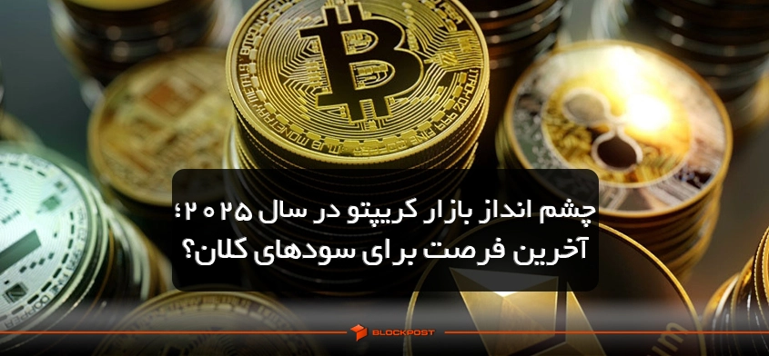 چشم انداز بازار کریپتو در سال ۲۰۲۵؛ آخرین فرصت برای سودهای کلان؟